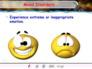 Mood Disorders
• Experience extreme or inappropriate
emotion.
 