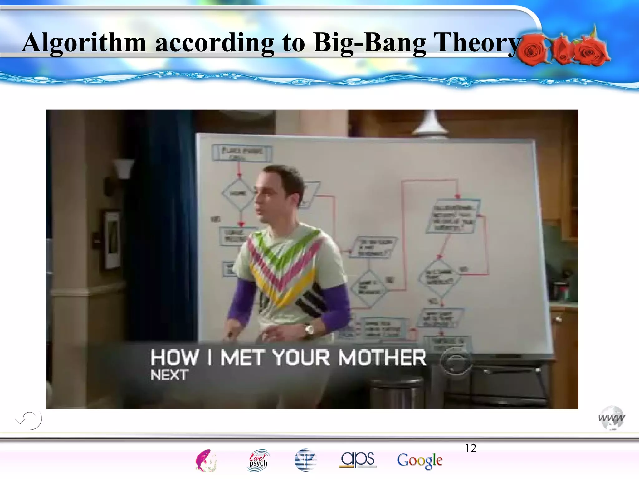 Algorithm according to Big-Bang Theory 
12 
Intelligence Gardner 
Cognition Concepts Problems A.I. Creativity 
I.Q. Wechsler Bias Delay Terman Heredity 
Animal 
 