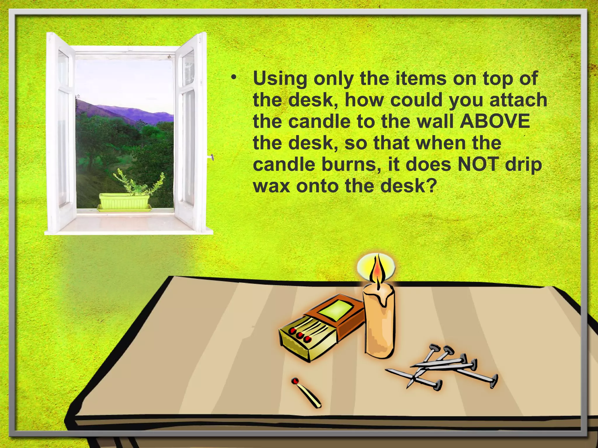 • Using only the items on top of 
the desk, how could you attach 
the candle to the wall ABOVE 
the desk, so that when the 
candle burns, it does NOT drip 
wax onto the desk? 
Intelligence Gardner 
Cognition Concepts Problems A.I. Creativity 
I.Q. Wechsler Bias Delay Terman Heredity 
Animal 
 