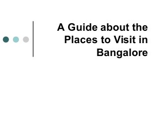 A Guide about the
Places to Visit in
Bangalore
 