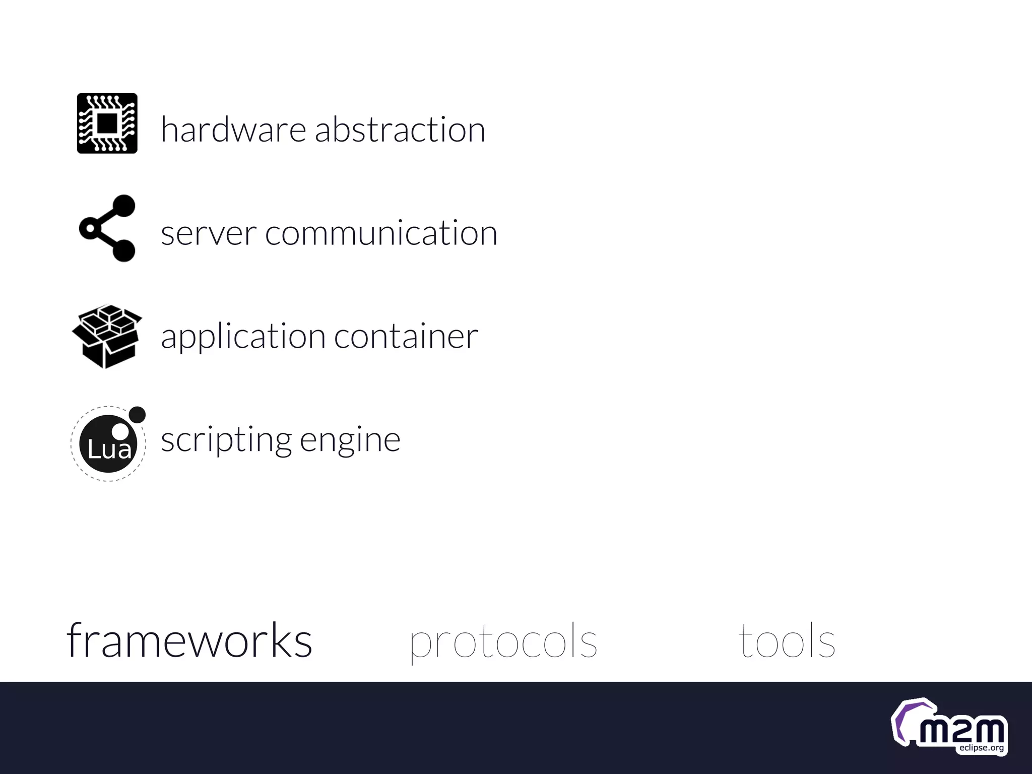 hardware abstraction
server communication
application container
scripting engine

frameworks

protocols

tools

 