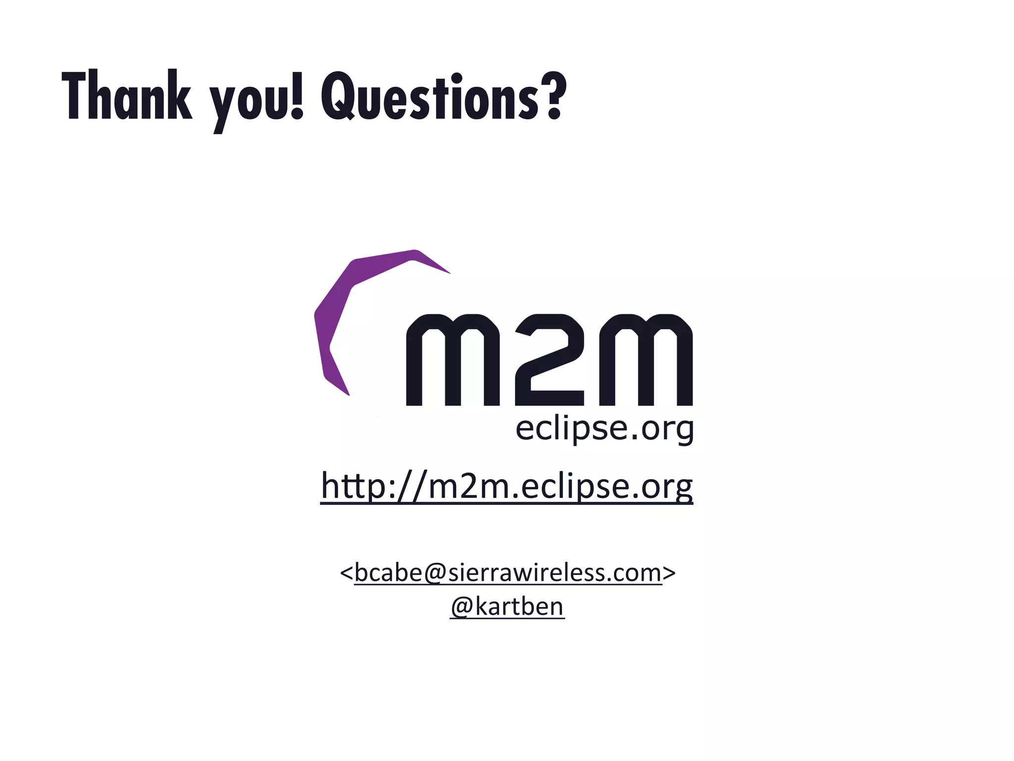 Thank you! Questions?

h"p://m2m.eclipse.org00
0
<bcabe@sierrawireless.com>0
@kartben00

 