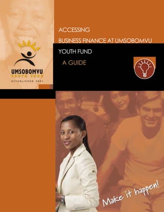 ACCESSING 
BUSINESS FINANCE AT UMSOBOMVU 
YOUTH FUND 
A GUIDE 
 