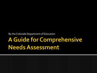 A Guide for Comprehensive Needs Assessment By the Colorado Department of Education 