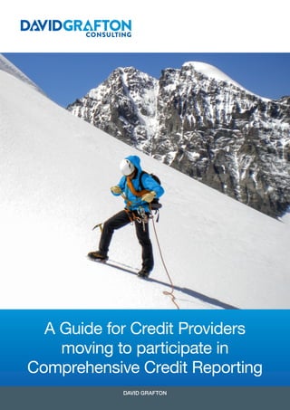 A Guide for Credit Providers
moving to participate in
Comprehensive Credit Reporting
DAVID GRAFTON
 
