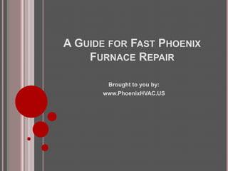 A GUIDE FOR FAST PHOENIX
    FURNACE REPAIR

       Brought to you by:
      www.PhoenixHVAC.US
 