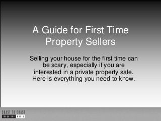A Guide for First Time
Property Sellers
Selling your house for the first time can
be scary, especially if you are
interested in a private property sale.
Here is everything you need to know.

 
