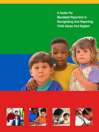 A Guide For
Mandated Reporters In
Recognizing And Reporting
Child Abuse And Neglect
 