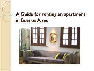A Guide for renting an apartmentA Guide for renting an apartment
in Buenos Airesin Buenos Aires
 