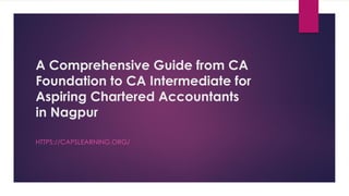 A Comprehensive Guide from CA
Foundation to CA Intermediate for
Aspiring Chartered Accountants
in Nagpur
HTTPS://CAPSLEARNING.ORG/
 
