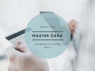MASTER CARD
Reason Code
Chargeback Prevention
Alerts
 