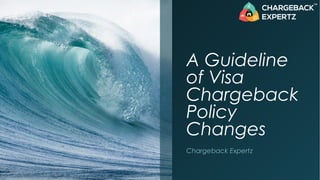 A Guideline
of Visa
Chargeback
Policy
Changes
Chargeback Expertz
 