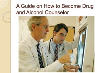 A Guide on How to Become Drug
and Alcohol Counselor
 