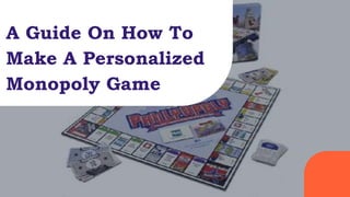 A Guide On How To
Make A Personalized
Monopoly Game
 