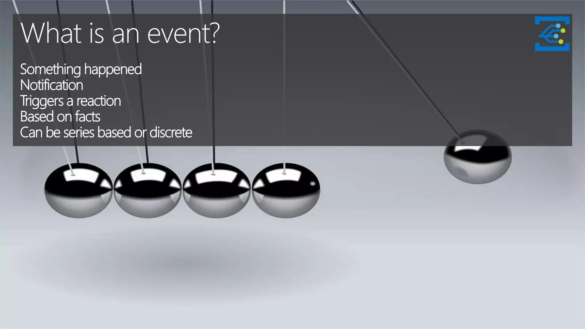 What is an event?
Something happened
Notification
Triggers a reaction
Based on facts
Can be series based or discrete
 