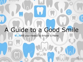 A Guide to a Good Smile 
All you need to know is Here 
 