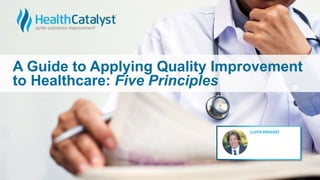 A Guide to Applying Quality Improvement
to Healthcare: Five Principles
 