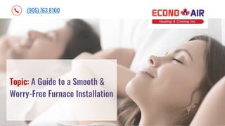 c
(905) 763 8100
Topic: A Guide to a Smooth &
Worry-Free Furnace Installation
 
