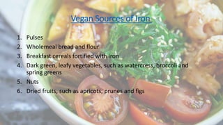 Vegan Sources of Iron
1. Pulses
2. Wholemeal bread and flour
3. Breakfast cereals fortified with iron
4. Dark green, leafy...
