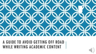 A GUIDE TO AVOID GETTING OFF ROAD
WHILE WRITING ACADEMIC CONTENT
 