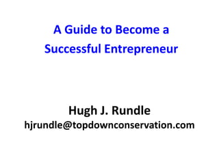 Hugh J. Rundle
hjrundle@topdownconservation.com
A Guide to Become a
Successful Entrepreneur
 