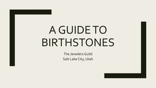 A GUIDETO
BIRTHSTONES
The Jewelers Guild
Salt Lake City, Utah
 
