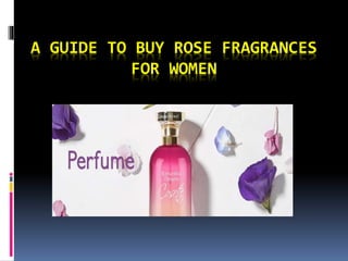 A GUIDE TO BUY ROSE FRAGRANCES
FOR WOMEN
 