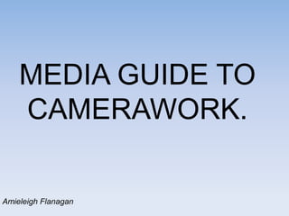 MEDIA GUIDE TO
CAMERAWORK.

Amieleigh Flanagan

 