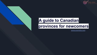 A guide to Canadian
provinces for newcomers
www.eseindia.com
 