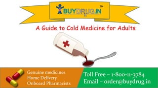 Genuine medicines
Home Delivery
Onboard Pharmacists
Toll Free – 1-800-11-3784
Email – order@buydrug.in
A Guide to Cold Medicine for Adults
 