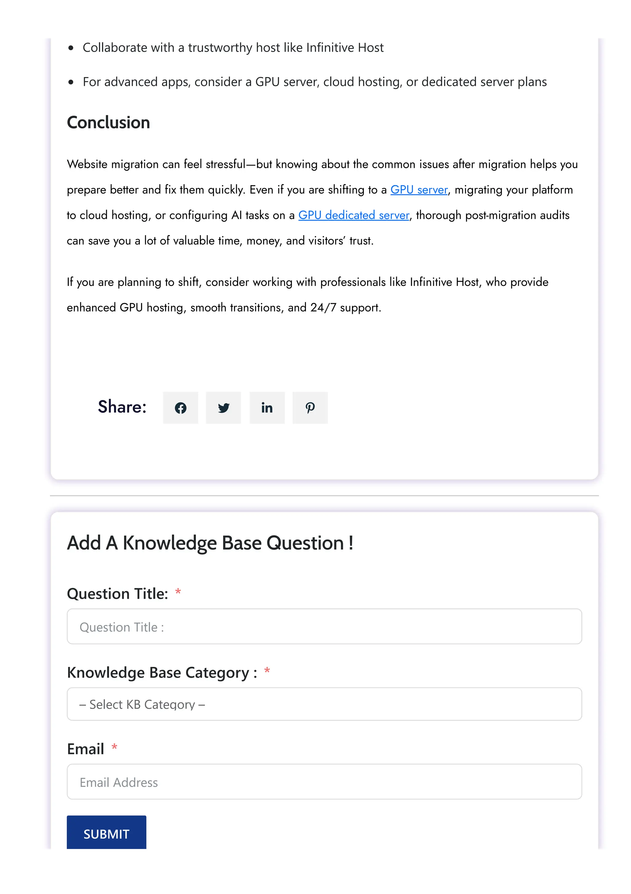 Collaborate with a trustworthy host like Infinitive Host
For advanced apps, consider a GPU server, cloud hosting, or dedicated server plans
Conclusion
Website migration can feel stressful—but knowing about the common issues after migration helps you
prepare better and fix them quickly. Even if you are shifting to a GPU server, migrating your platform
to cloud hosting, or configuring AI tasks on a GPU dedicated server, thorough post-migration audits
can save you a lot of valuable time, money, and visitors’ trust.
If you are planning to shift, consider working with professionals like Infinitive Host, who provide
enhanced GPU hosting, smooth transitions, and 24/7 support.
Share:    
Question Title :
– Select KB Category –
Email Address
Add A Knowledge Base Question !
Question Title: *
Knowledge Base Category : *
Email *
SUBMIT
 