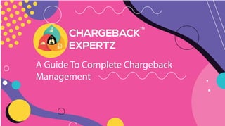 A Guide To Complete Chargeback
Management
 