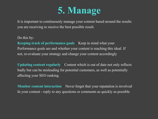 5. Manage
It is important to continuously manage your content based around the results
you are receiving to receive the be...