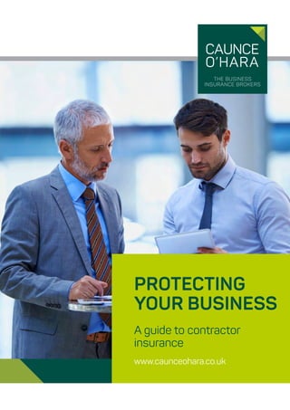 PROTECTING
YOUR BUSINESS
A guide to contractor
insurance
www.caunceohara.co.uk
 