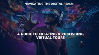 A GUIDE TO CREATING & PUBLISHING
VIRTUAL TOURS
NAVIGATING THE DIGITAL REALM
 