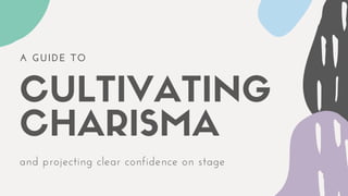 A GUIDE TO
CULTIVATING
CHARISMAand projecting clear confidence on stage
 