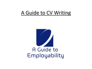 A Guide to CV Writing 
 