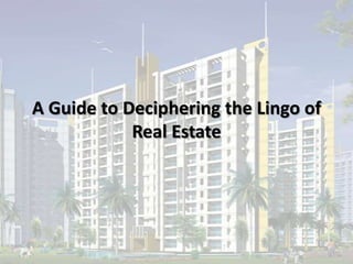 A Guide to Deciphering the Lingo of
Real Estate
 
