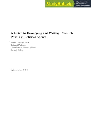 A Guide to Developing and Writing Research
Papers in Political Science
Scott L. Minkoff, Ph.D.
Assistant Professor
Department of Political Science
Barnard College
Updated: June 3, 2012
 