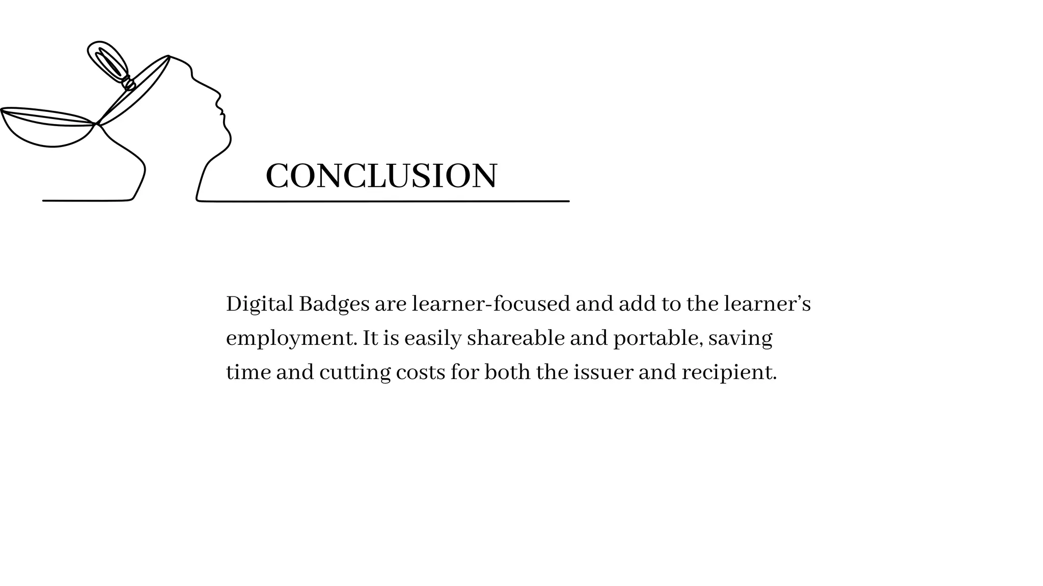Digital Badges are learner-focused and add to the learner’s
employment. It is easily shareable and portable, saving
time and cutting costs for both the issuer and recipient.
CONCLUSION
 