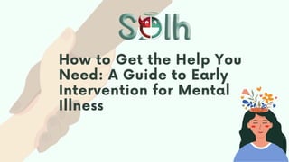 How to Get the Help You
Need: A Guide to Early
Intervention for Mental
Illness
 