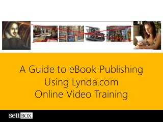 A Guide to eBook Publishing
Using Lynda.com
Online Video Training
 