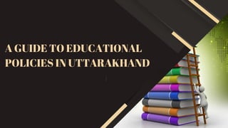 A GUIDE TO EDUCATIONAL
POLICIES IN UTTARAKHAND
 