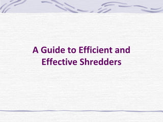 A Guide to Efficient and
  Effective Shredders
 