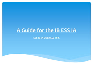 A Guide for the IB ESS IA
ESS IB IA OVERALL TIPS
 