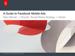 A Guide to Facebook Mobile Ads
    Marc Blinder | Director, Social Media Strategy | Adobe




© 2011 Adobe Systems Incorporated. All Rights Reserved. Adobe Confidential.
 