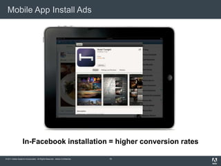 Mobile App Install Ads




                   In-Facebook installation = higher conversion rates

© 2011 Adobe Systems Incorporated. All Rights Reserved. Adobe Confidential.   19
 