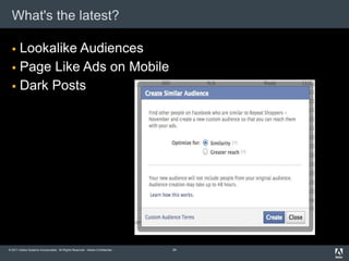 What's the latest?

   Lookalike Audiences
   Page Like Ads on Mobile
   Dark Posts




© 2011 Adobe Systems Incorporated. All Rights Reserved. Adobe Confidential.   24
 