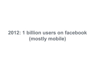 2012: 1 billion users on facebook
                        (mostly mobile)




© 2011 Adobe Systems Incorporated. All Rights Reserved. Adobe Confidential.
 
