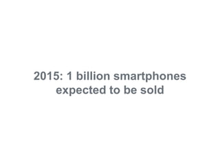 2015: 1 billion smartphones
                                   expected to be sold




© 2011 Adobe Systems Incorporated. All Rights Reserved. Adobe Confidential.
 